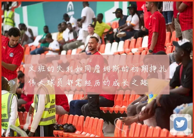 文班的失利如同詹姆斯的初期挣扎伟大球员都需经历的成长之路